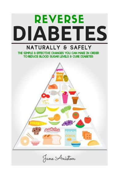 Diabetes: Reverse Diabetes Naturally & Safely: The Simple & Effective Changes You Can Make In Order To Reduce Blood Sugar Levels & Cure Diabetes