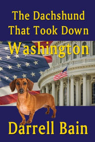 Title: The Dachshund That Took Down Washington, Author: Darrell Bain