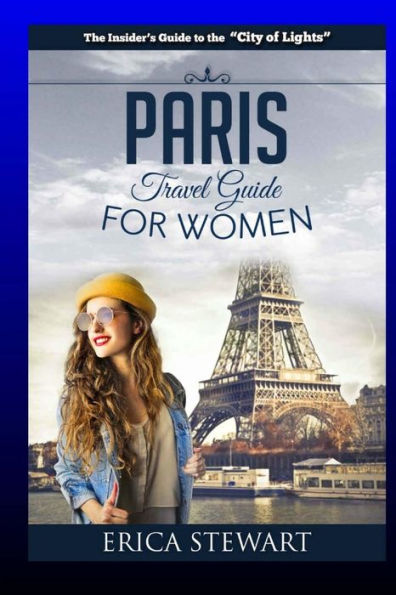 Paris: The Complete InsiderÃ¯Â¿Â½s Guide for Women Traveling To Paris: Travel France Europe Guidebook (Europe France General Short Reads Travel) Learn the Ins and Outs of Traveling to Paris from an Expert - Erica Stewart