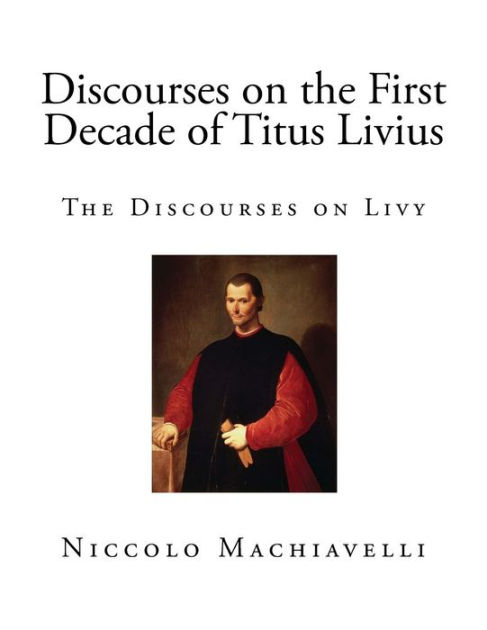 Discourses on the First Decade of Titus Livius: The Discourses on Livy ...