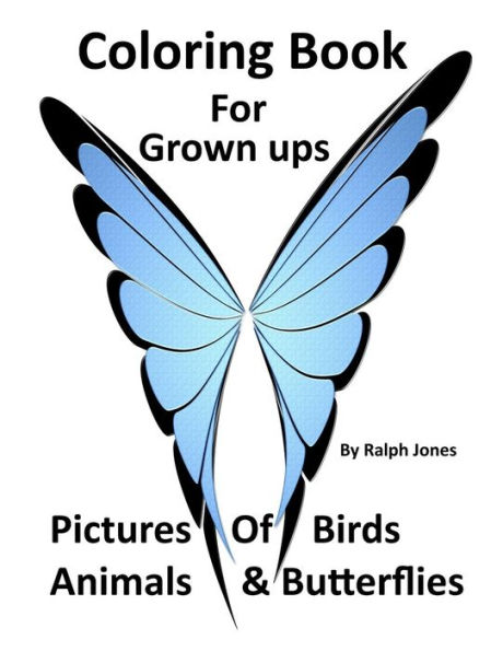 Coloring Book For Grown Ups: Pictures of Birds, Animals, & Butterflies & Much Much More