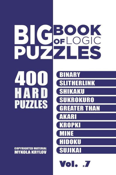 Big Book Of Logic Puzzles - 400 Hard Puzzles: Binary, Slitherlink, Shikaku, Sukrokuro, Greater than, Akari, Kropki, Mine, Hidoku, Sujikai (Volume 7)
