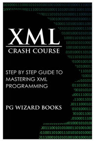 Title: XML Crash Course: Step by Step Guide to Mastering XML Programming, Author: PG Wizard Books
