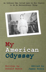 Title: My American Odyssey: : The Story of an Ordinary Man Called upon by His Country to do an Extraordinary Thing, Author: Donald Byers