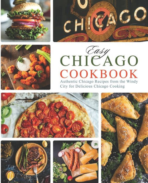 Easy Chicago Cookbook: Authentic Chicago Recipes from the Windy City for Delicious Chicago Cooking