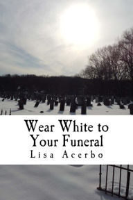 Title: Wear White to Your Funeral, Author: Lisa Acerbo