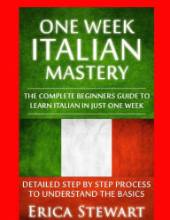 Title: Italian: One Week Italian Mastery:: The Complete Beginner's Guide to Learning Italian in just 1 Week! Detailed Step by Step Process to Understand the Basics.Vocabulary Word List Italy Phrasebook), Author: Erica Stewart
