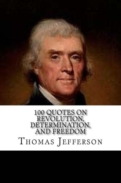 Thomas Jefferson: 100 Quotes on Revolution, Determination, and Freedom
