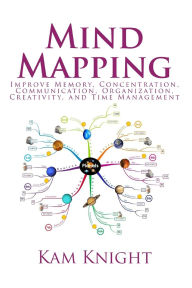 Title: Mind Mapping: Improve Memory, Concentration, Communication, Organization, Creativity, and Time Management, Author: Kam Knight