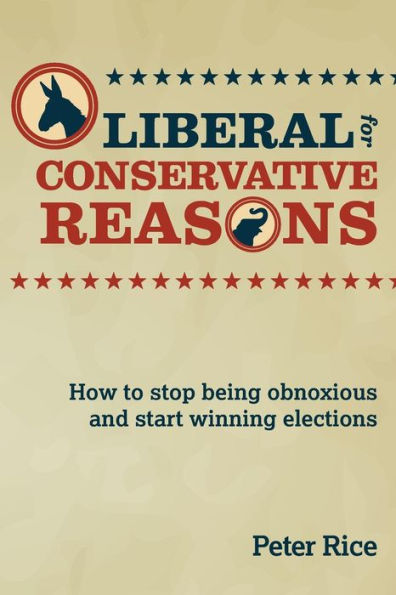 Liberal for Conservative Reasons: How to stop being obnoxious and start winning elections