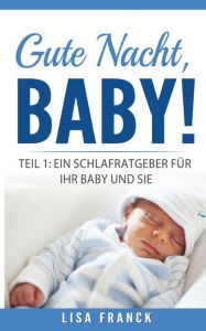 Title: Gute Nacht, Baby! 1: Teil 1: Ein Schlafratgeber für Ihr Baby und Sie, Author: Lisa Franck