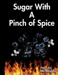 Title: Sugar With A Pinch of Spice: Poems by Ms. Royalty, Author: Ms. Royalty