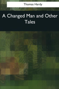 Title: A Changed Man and Other Tales, Author: Thomas Hardy