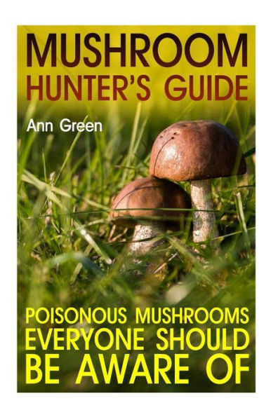 Mushroom Hunter's Guide: Poisonous Mushrooms Everyone Should Be Aware Of: (Gardening for Beginners, Vegetable Gardening)