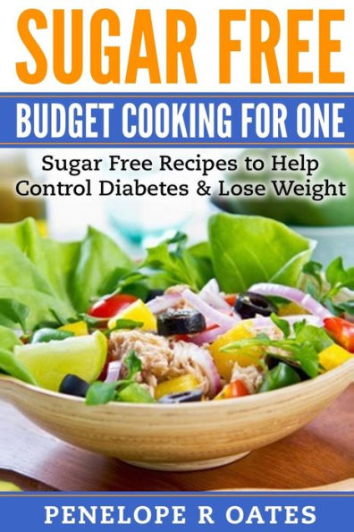 Sugar Free Budget Cooking for One: Sugar Free Recipes to Help Control Diabetes & Lose Weight