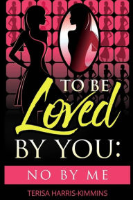 Title: To be loved by you: No by me, Author: Terisa A Harris-Kimmins