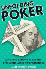 Title: Unfolding Poker: Advanced Answers To The Most Frequently-Asked Poker Questions, Author: James Sweeney