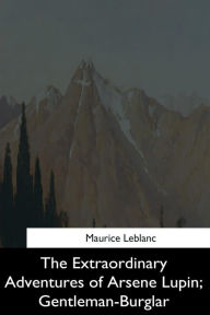 Title: The Extraordinary Adventures of Arsene Lupin, Gentleman-Burglar, Author: Maurice Leblanc