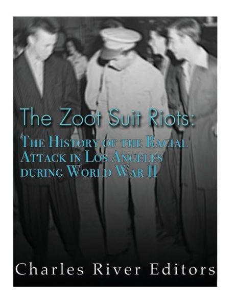 The Zoot Suit Riots: The History of the Racial Attacks in Los Angeles during World War II