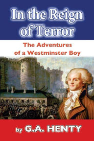 Title: In the Reign of Terror: The Adventures of a Westminster Boy, Author: G a Henty