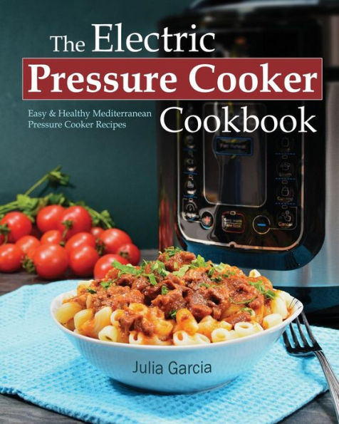 The Electric Pressure Cooker Cookbook: Easy & Healthy Mediterranean Pressure Cooker Recipes