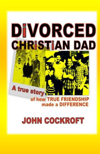 DiVORCED CHRiSTiAN DAD: A true story of how true friendship made a difference