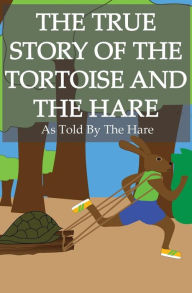 Title: The True Story of the Tortoise and the Hare: As Told By the Hare, Author: Anthony Towle