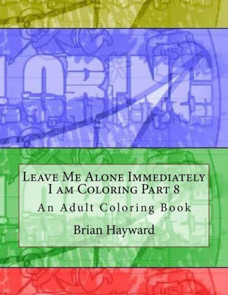 Leave Me Alone Immediately I am Coloring Part 8: An Adult Coloring Book