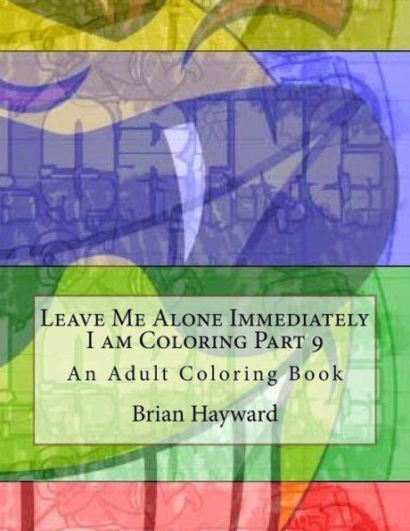 Leave Me Alone Immediately I am Coloring Part 9: An Adult Coloring Book