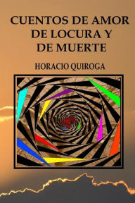 Title: Cuentos de amor de locura y de muerte, Author: Horacio Quiroga