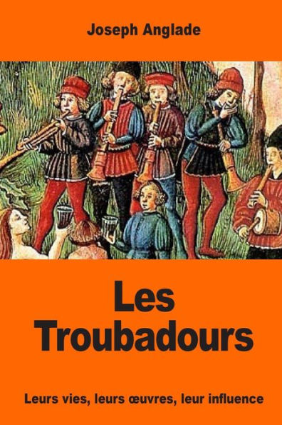 Les Troubadours: leurs vies, oeuvres, leur influence