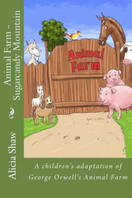 Animal Farm Sugarcandy Mountain A Children S Adaptation Of George Orwell S Animal Farm By Alicia Shaw Paperback Barnes Noble