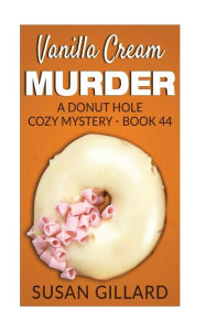 Title: Vanilla Cream Murder: A Donut Hole Cozy Mystery - Book 44, Author: Susan Gillard