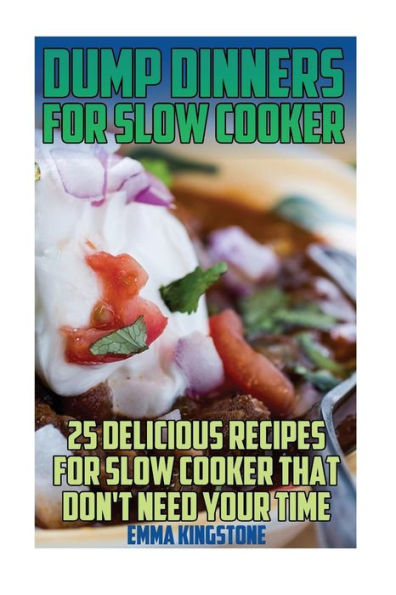 Dump Dinners For Slow Cooker: 25 Delicious Recipes For Slow Cooker That Don't Need Your Time: (Dump Cakes and Dump Dinners, Dump Dinners Cookbook,Quick Easy Meals)