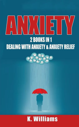 Anxiety: 2 Books in 1: Dealing with Anxiety & Anxiety Relief by K ...