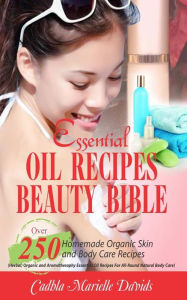 Title: Essential Oil Recipes Beauty Bible: Over 250 Homemade Organic Skin and Body Care Recipes (Herbal, Organic and Aromatherapy Essential Oil Recipes for All-Round Natural Body Care), Author: Cadhla Marielle Davids