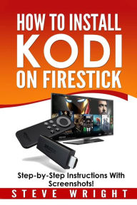 Title: How to Install Kodi on Fire Stick: Install Kodi on Amazon Fire Stick: Step-By-Step Instructions with Screen Shots!, Author: Steve Wright