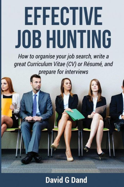 Effective Job Hunting: How to organise your job search, write a great Curriculum Vitae (CV) or Rï¿½sumï¿½, and prepare for interview