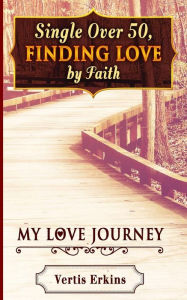 Title: Single Over 50, Finding Love By Faith: My Love Journey, Author: Vertis Erkins