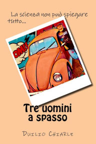 Title: Tre uomini a spasso: la scienza non puo' spiegare tutto..., Author: Duilio Chiarle