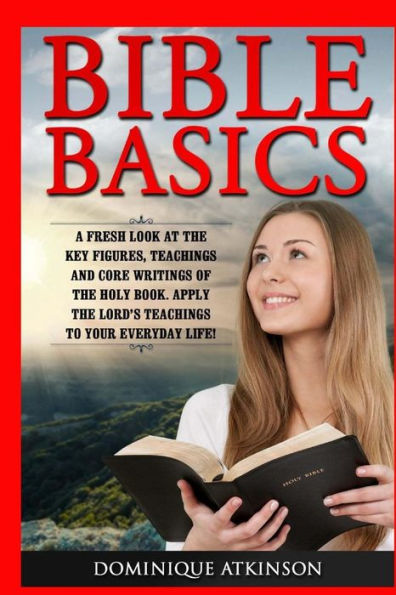 Bible Basics: A Fresh Look at the Key Figures, Teachings and Core Writings of th: Apply the Lord's Teachings to Your Everyday Life!