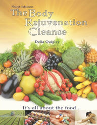 Title: The Body Rejuvenation Cleanse: It's All About The Food, Author: Delia Quigley