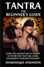 Tantra: The Beginner's Guide: Learn the Ancient Art of Tantra & that will Work Wonders in your Relationship! Discover The Secrets of Tantra & Tantric Sex in this Amazing Book