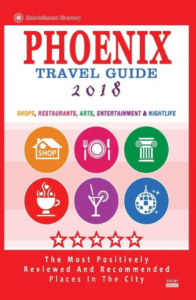 Phoenix Travel Guide 2018: Shops, Restaurants, Arts, Entertainment and Nightlife in Phoenix, Arizona (City Travel Guide 2018)