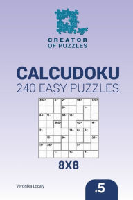 Title: Creator of puzzles - Calcudoku 240 Easy Puzzles 8x8 (Volume 5), Author: Veronika Localy
