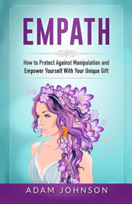 Title: Empath: How to Protect Against Manipulation and Empower Yourself with Your Unique Gift, Author: Adam Johnson