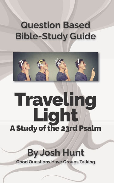Question-based Bible Study Guide -- Traveling Light (Psalm 23): Good Questions Have Groups Talking