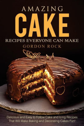 Amazing Cake Recipes Everyone Can Make Delicious And Easy To Follow