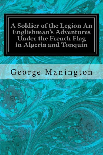 A Soldier of the Legion An Englishman's Adventures Under the French Flag in Algeria and Tonquin: With Map and Illustrations