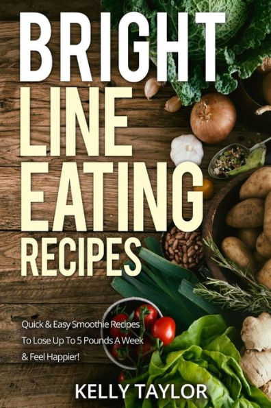 Bright Line Eating Recipes: Quick & Easy Smoothie Recipes To Lose Up To 5 Pounds A Week & Feel Happier!